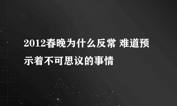 2012春晚为什么反常 难道预示着不可思议的事情