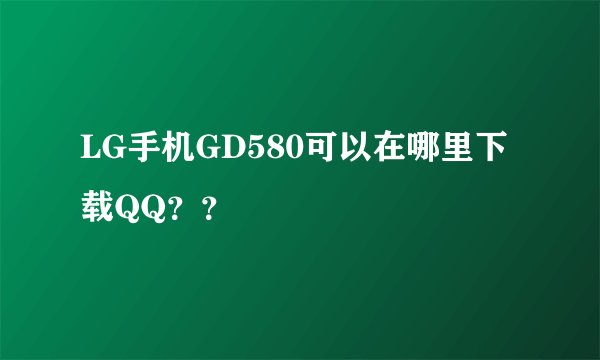 LG手机GD580可以在哪里下载QQ？？