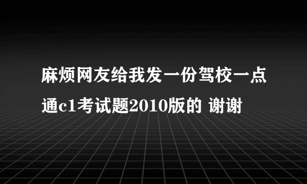 麻烦网友给我发一份驾校一点通c1考试题2010版的 谢谢