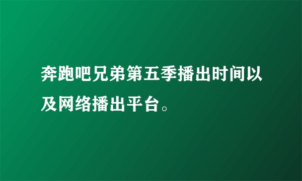 奔跑吧兄弟第五季播出时间以及网络播出平台。
