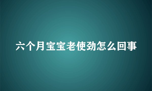六个月宝宝老使劲怎么回事