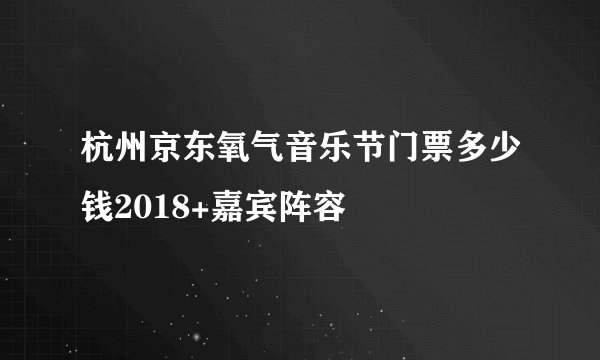 杭州京东氧气音乐节门票多少钱2018+嘉宾阵容