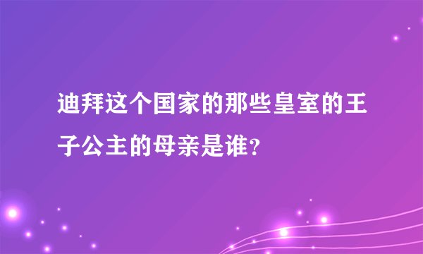 迪拜这个国家的那些皇室的王子公主的母亲是谁？