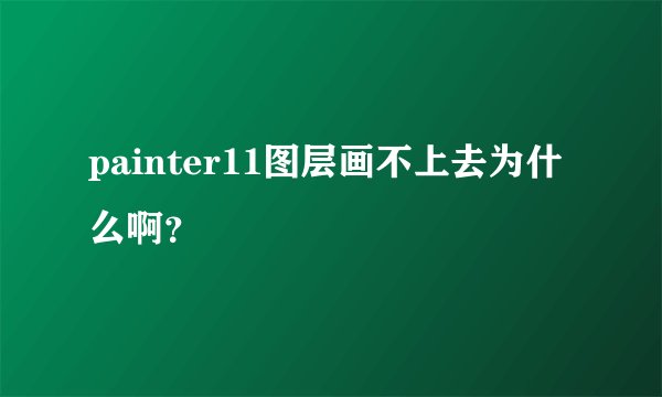 painter11图层画不上去为什么啊？