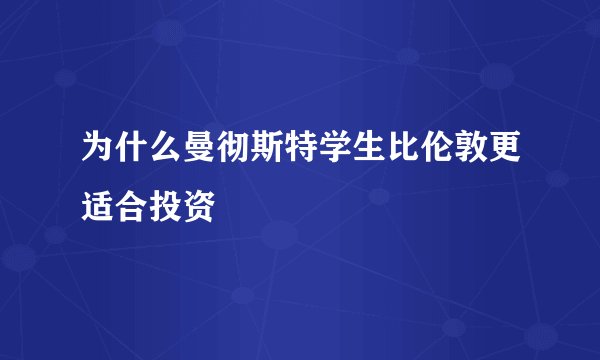 为什么曼彻斯特学生比伦敦更适合投资