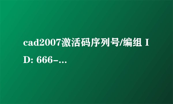 cad2007激活码序列号/编组 ID: 666-12345678 申请号: NZX7 N2PT DZKQ EVP3 1KLK KAFE