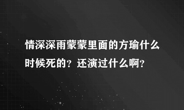 情深深雨蒙蒙里面的方瑜什么时候死的？还演过什么啊？