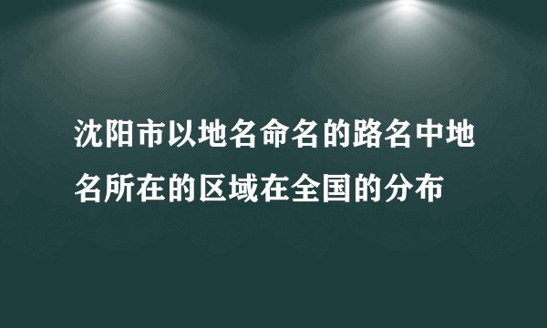 沈阳市以地名命名的路名中地名所在的区域在全国的分布
