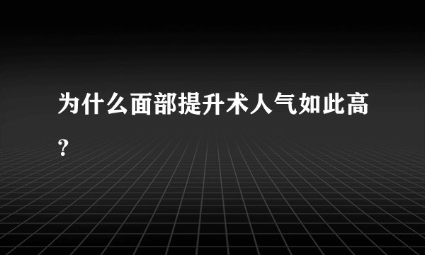 为什么面部提升术人气如此高？
