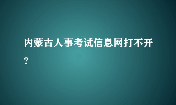 内蒙古人事考试信息网打不开？