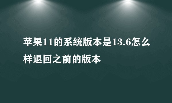 苹果11的系统版本是13.6怎么样退回之前的版本