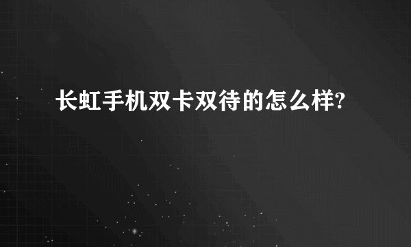 长虹手机双卡双待的怎么样?