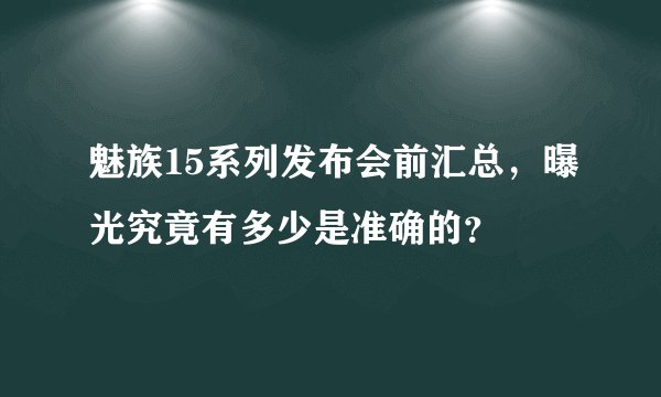 魅族15系列发布会前汇总，曝光究竟有多少是准确的？