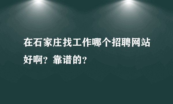 在石家庄找工作哪个招聘网站好啊？靠谱的？