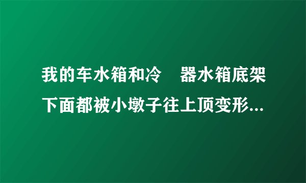 我的车水箱和冷儗器水箱底架下面都被小墩子往上顶变形了。没漏水。需要换吗。。有没有什么影响？