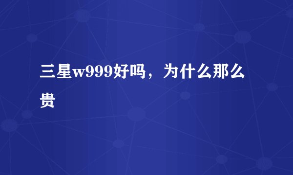 三星w999好吗，为什么那么贵