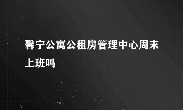 馨宁公寓公租房管理中心周末上班吗