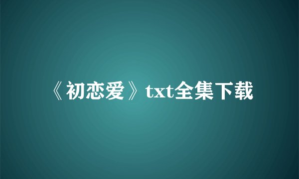 《初恋爱》txt全集下载