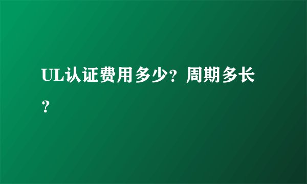 UL认证费用多少？周期多长？