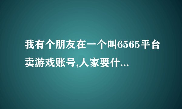我有个朋友在一个叫6565平台卖游戏账号,人家要什么手续费,有这么一回事吗?