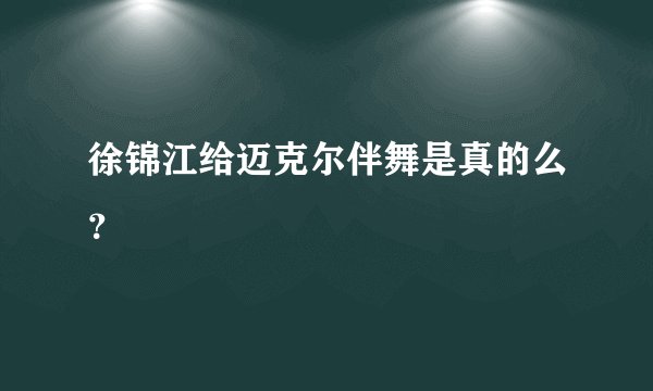 徐锦江给迈克尔伴舞是真的么？