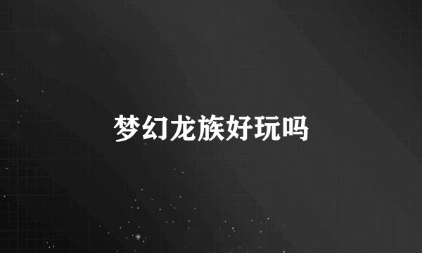 梦幻龙族好玩吗