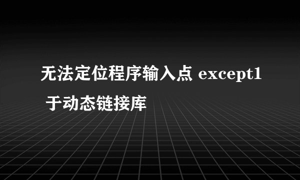 无法定位程序输入点 except1 于动态链接库