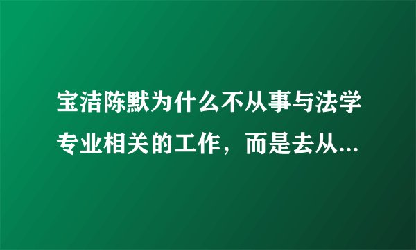宝洁陈默为什么不从事与法学专业相关的工作，而是去从事公关工作？
