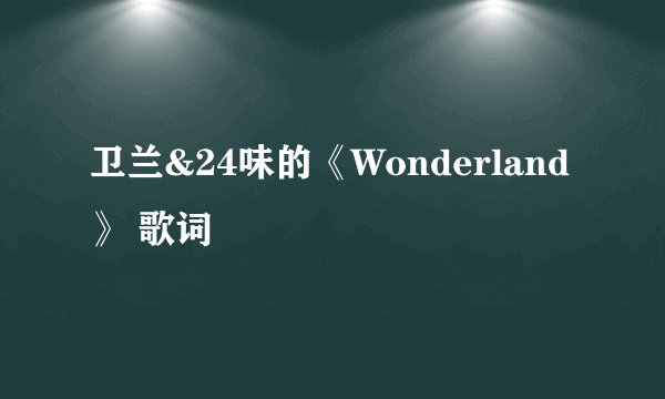 卫兰&24味的《Wonderland》 歌词