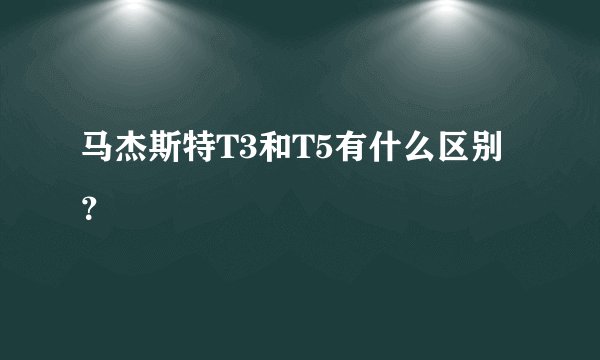 马杰斯特T3和T5有什么区别？