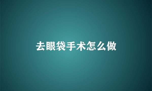 去眼袋手术怎么做