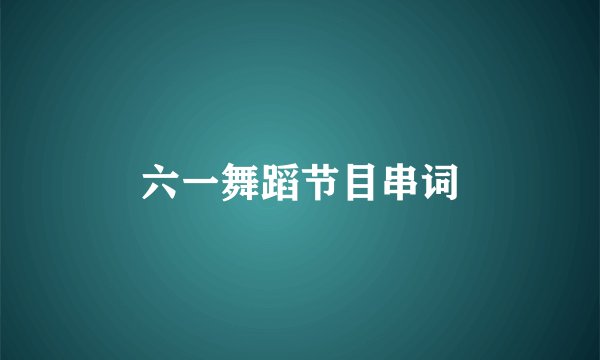 六一舞蹈节目串词