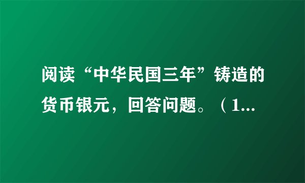 阅读“中华民国三年”铸造的货币银元，回答问题。（1）“中华民国三年”指的是哪一年？（2）“中华民国三年”，中华民国临时政府的临时大总统是谁？他是怎样当上临时大总统的？