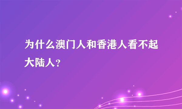 为什么澳门人和香港人看不起大陆人？