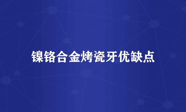 镍铬合金烤瓷牙优缺点