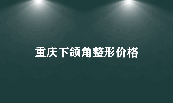 重庆下颌角整形价格