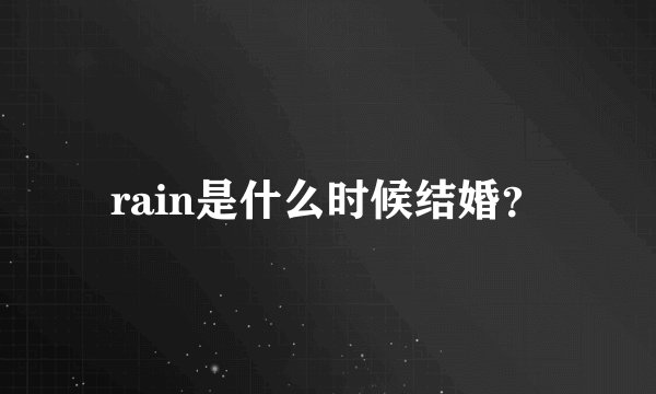 rain是什么时候结婚？
