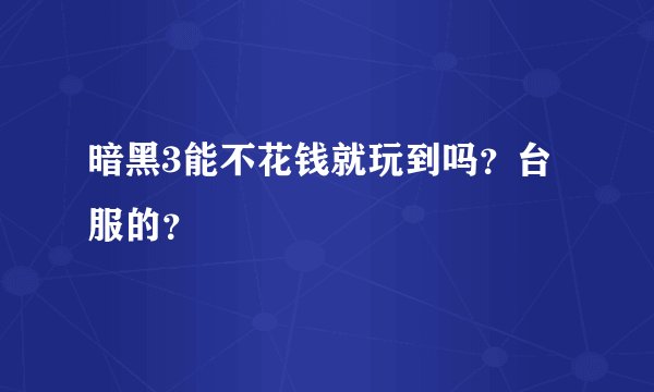 暗黑3能不花钱就玩到吗？台服的？