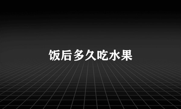 饭后多久吃水果