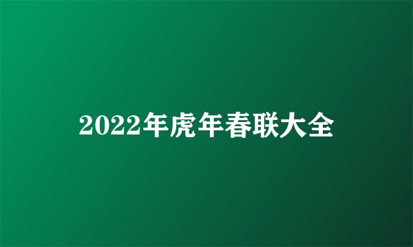 2022年虎年春联大全