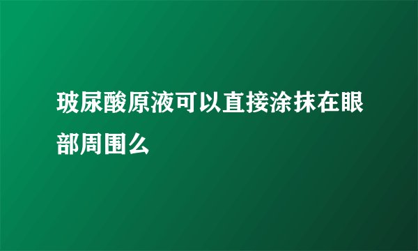 玻尿酸原液可以直接涂抹在眼部周围么