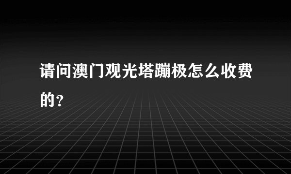 请问澳门观光塔蹦极怎么收费的？