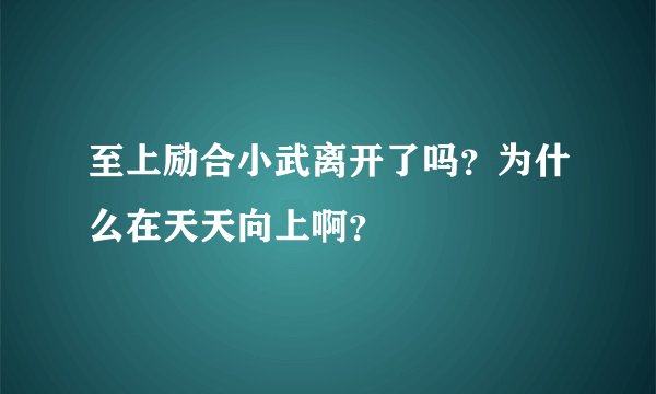 至上励合小武离开了吗？为什么在天天向上啊？