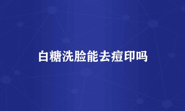 白糖洗脸能去痘印吗