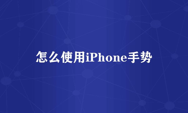 怎么使用iPhone手势