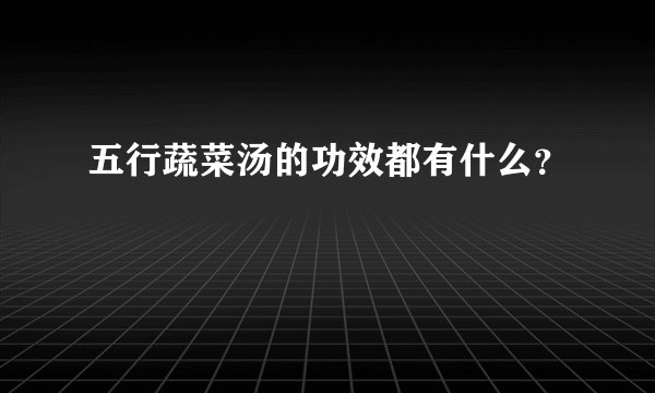 五行蔬菜汤的功效都有什么？