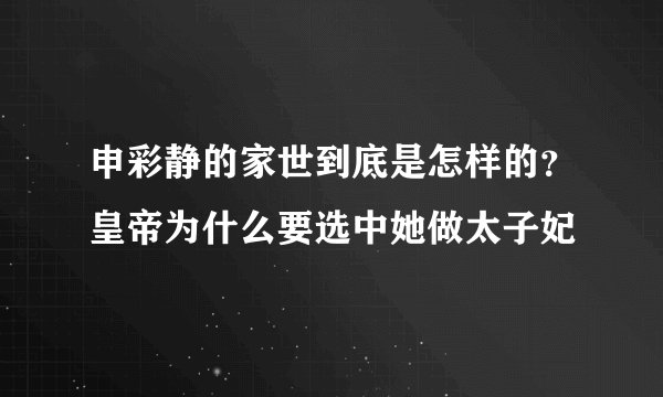 申彩静的家世到底是怎样的？皇帝为什么要选中她做太子妃