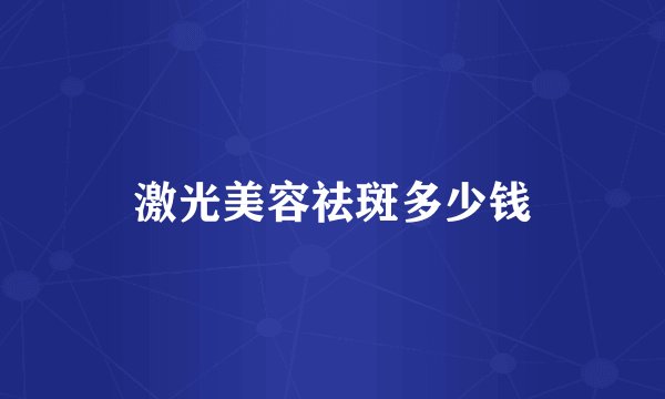 激光美容祛斑多少钱
