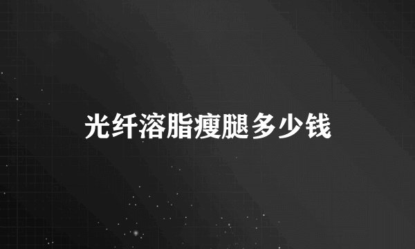 光纤溶脂瘦腿多少钱