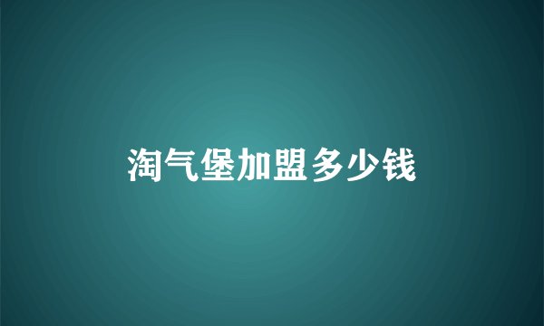 淘气堡加盟多少钱